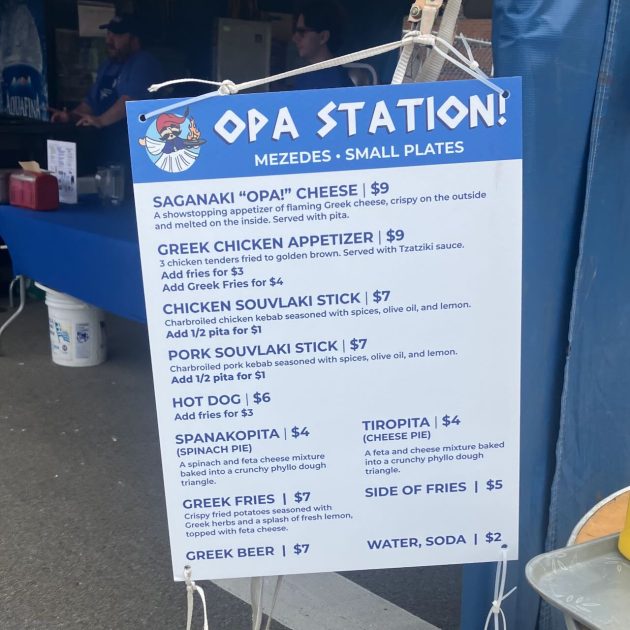 Ya'ssoo Greek Festival Mezedes menu - Opa Station - Mezedes Small Plates
Saganaki "Opa!" Cheese - $9
Greek Chicken Appetizer $9
Chicikeen Souvlaki Stick - $7
Pork Souvlaki Stick - $7
Hot Dog $6
Add Fries $3
Spanakopita $4
Tiropita - $4
Greek Fries $7
Side of Fries $5
Greek Beer - $7
Water, Soda $2